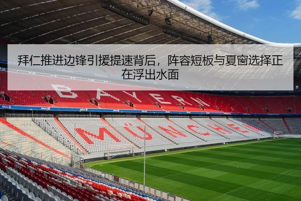 拜仁推进边锋引援提速背后，阵容短板与夏窗选择正在浮出水面（kaiyun）